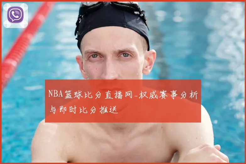 NBA篮球比分直播网_权威赛事分析与即时比分推送