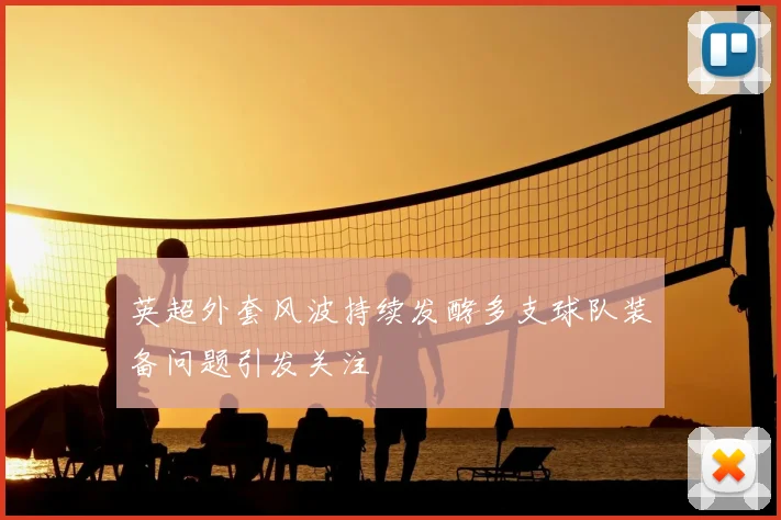 英超外套风波持续发酵多支球队装备问题引发关注