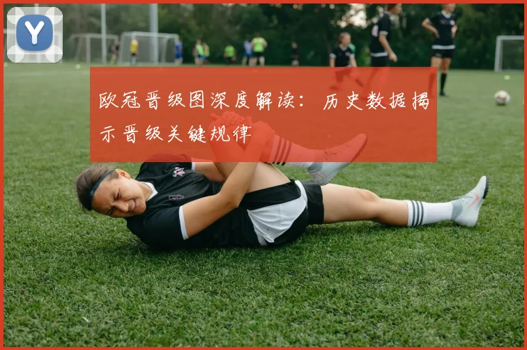 欧冠晋级图深度解读：历史数据揭示晋级关键规律