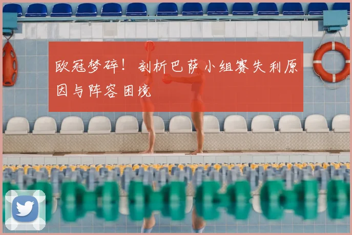欧冠梦碎！剖析巴萨小组赛失利原因与阵容困境