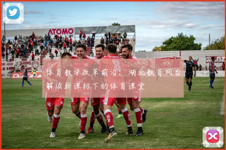 体育教学改革前沿：湖北教育网台解读新课标下的体育课堂