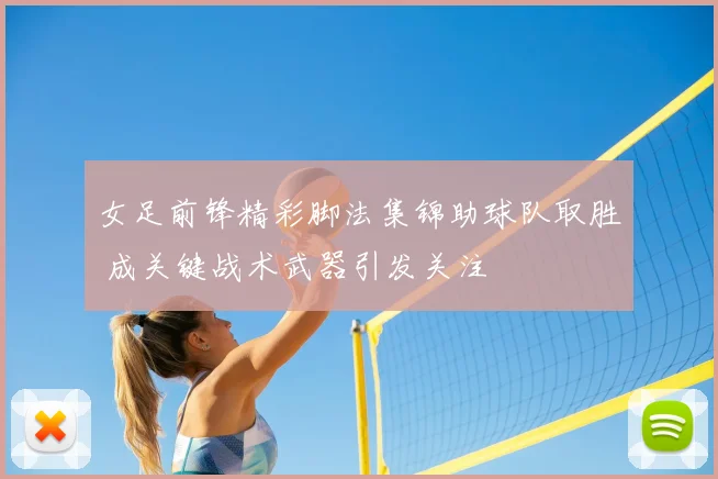 女足前锋精彩脚法集锦助球队取胜 成关键战术武器引发关注