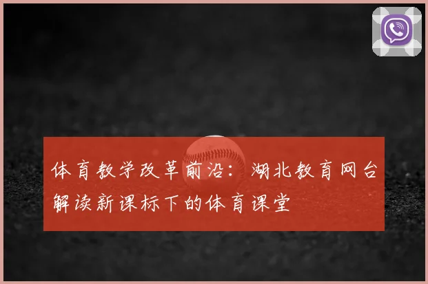 体育教学改革前沿：湖北教育网台解读新课标下的体育课堂