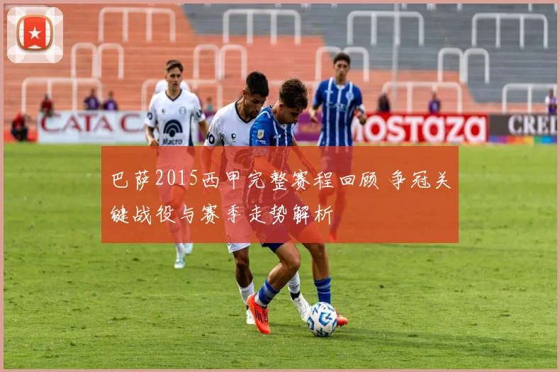 巴萨2015西甲完整赛程回顾 争冠关键战役与赛季走势解析