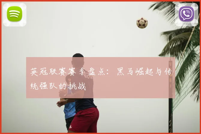 英冠联赛赛季盘点:黑马崛起与传统强队的挑战