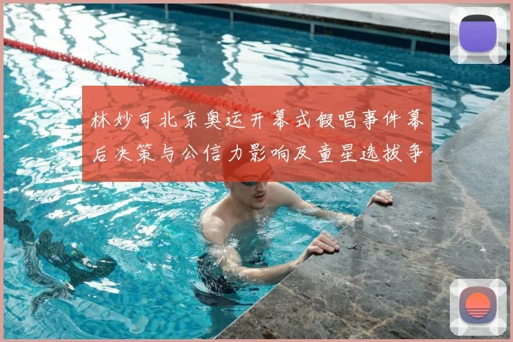 林妙可北京奥运开幕式假唱事件幕后决策与公信力影响及童星选拔争议分析