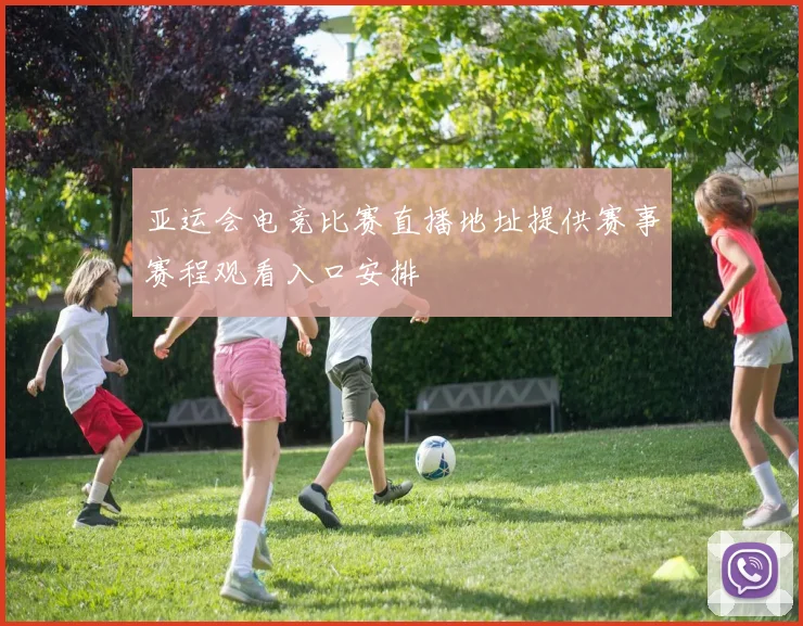 亚运会电竞比赛直播地址提供赛事赛程观看入口安排