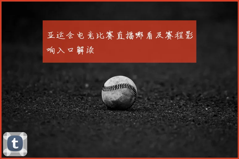 亚运会电竞比赛直播哪看及赛程影响入口解读