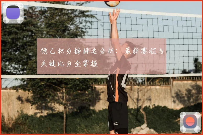 德乙积分榜排名分析:最新赛程与关键比分全掌握