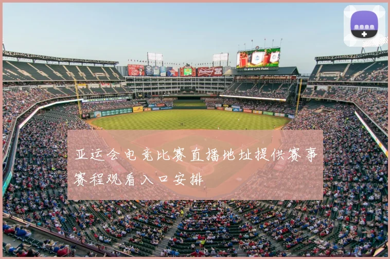 亚运会电竞比赛直播地址提供赛事赛程观看入口安排