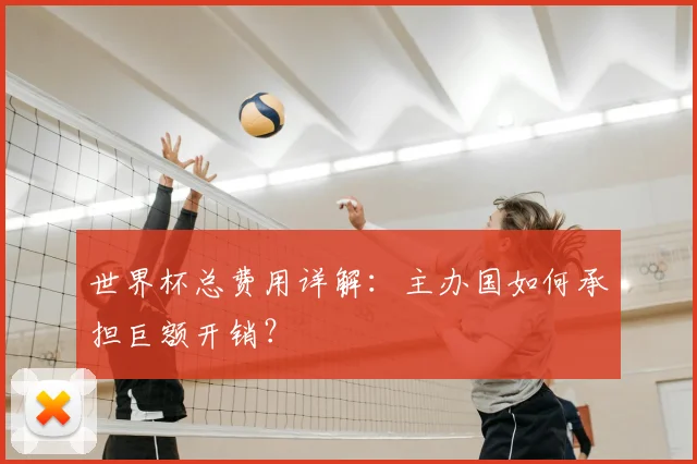 世界杯总费用详解：主办国如何承担巨额开销？