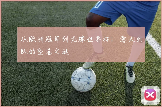 从欧洲冠军到无缘世界杯：意大利队的坠落之谜