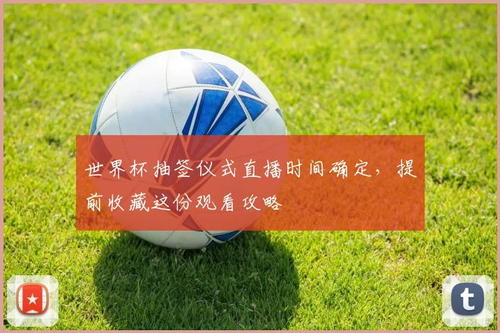 世界杯抽签仪式直播时间确定,提前收藏这份观看攻略