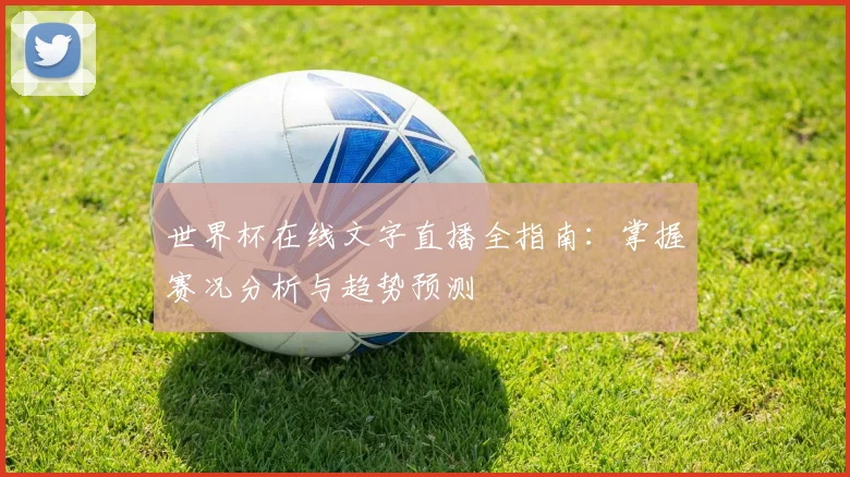 世界杯在线文字直播全指南：掌握赛况分析与趋势预测