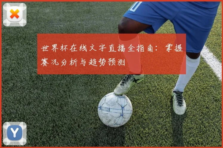 世界杯在线文字直播全指南：掌握赛况分析与趋势预测