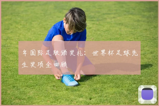 年国际足联颁奖礼：世界杯足球先生奖项全回顾