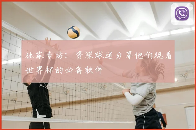 独家专访：资深球迷分享他们观看世界杯的必备软件