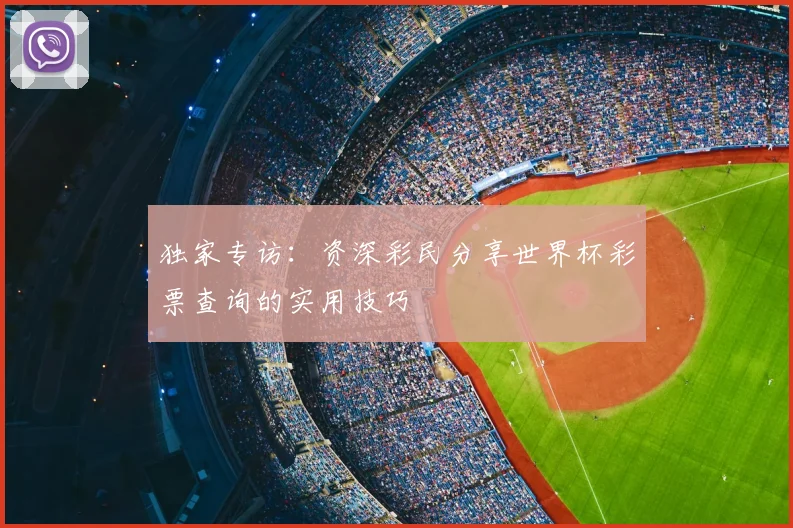独家专访：资深彩民分享世界杯彩票查询的实用技巧