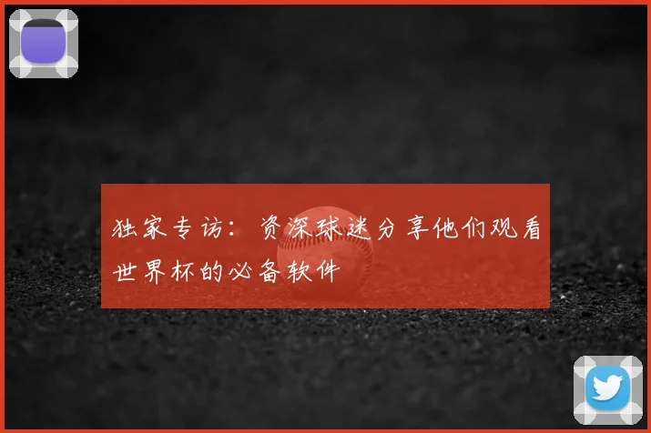 独家专访：资深球迷分享他们观看世界杯的必备软件