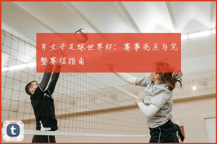 年女子足球世界杯：赛事亮点与完整赛程指南
