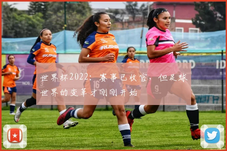 世界杯2022：赛事已收官，但足球世界的变革才刚刚开始