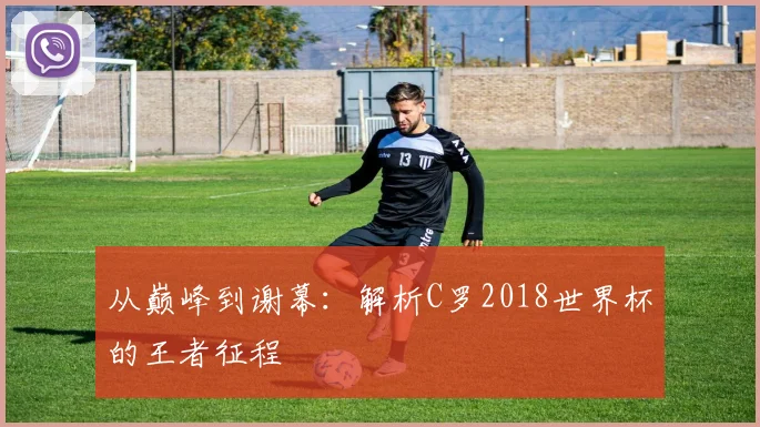 从巅峰到谢幕：解析C罗2018世界杯的王者征程